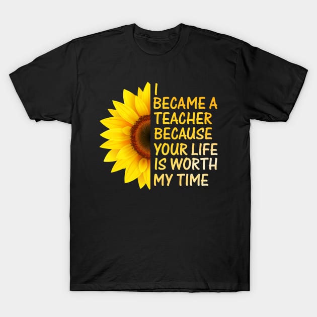 I became teacher because your life is worth my time t-shirt T-Shirt by Family